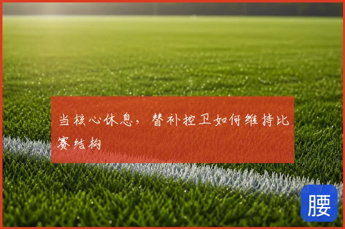 当核心休息,替补控卫如何维持比赛结构