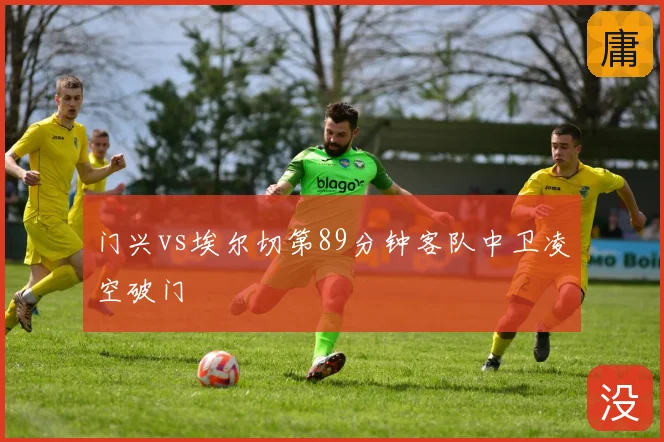 门兴vs埃尔切第89分钟客队中卫凌空破门