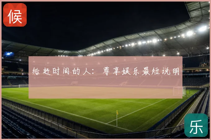 给赶时间的人：尊享娱乐最短说明
