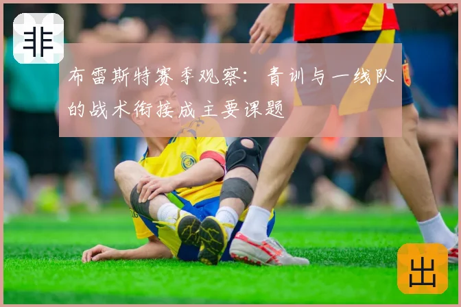 布雷斯特赛季观察：青训与一线队的战术衔接成主要课题
