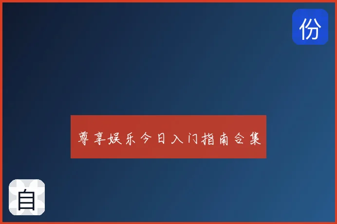 尊享娱乐今日入门指南合集