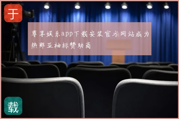 尊享娱乐app下载安装官方网站成为热那亚袖标赞助商