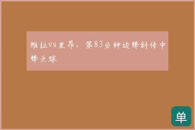 维拉vs里昂，第83分钟边锋斜传中锋头球