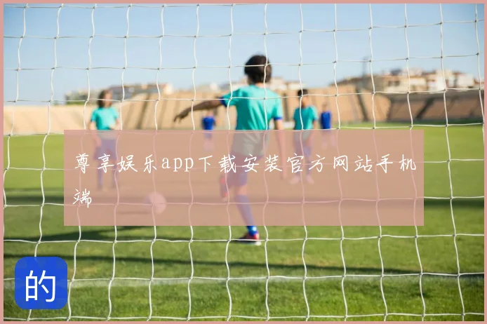 尊享娱乐app下载安装官方网站手机端